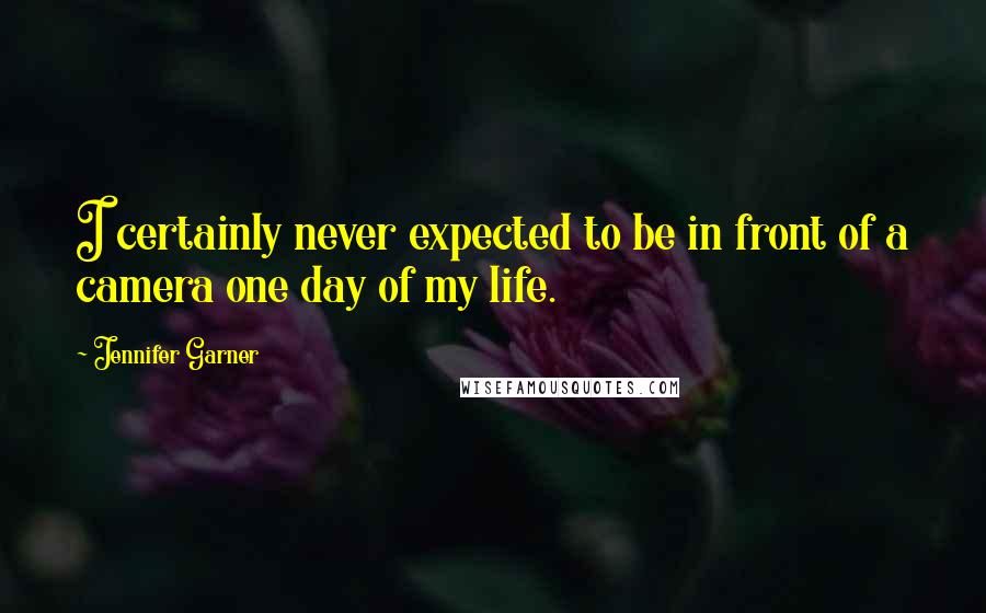 Jennifer Garner Quotes: I certainly never expected to be in front of a camera one day of my life.