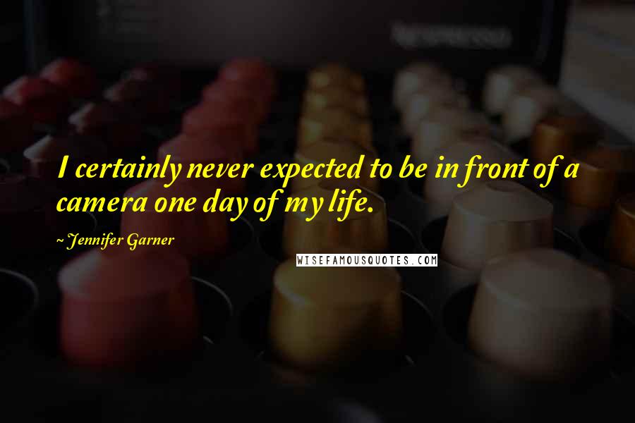 Jennifer Garner Quotes: I certainly never expected to be in front of a camera one day of my life.