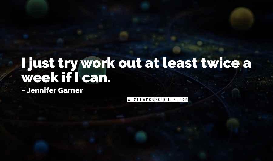 Jennifer Garner Quotes: I just try work out at least twice a week if I can.