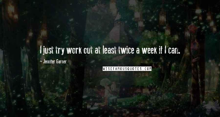 Jennifer Garner Quotes: I just try work out at least twice a week if I can.