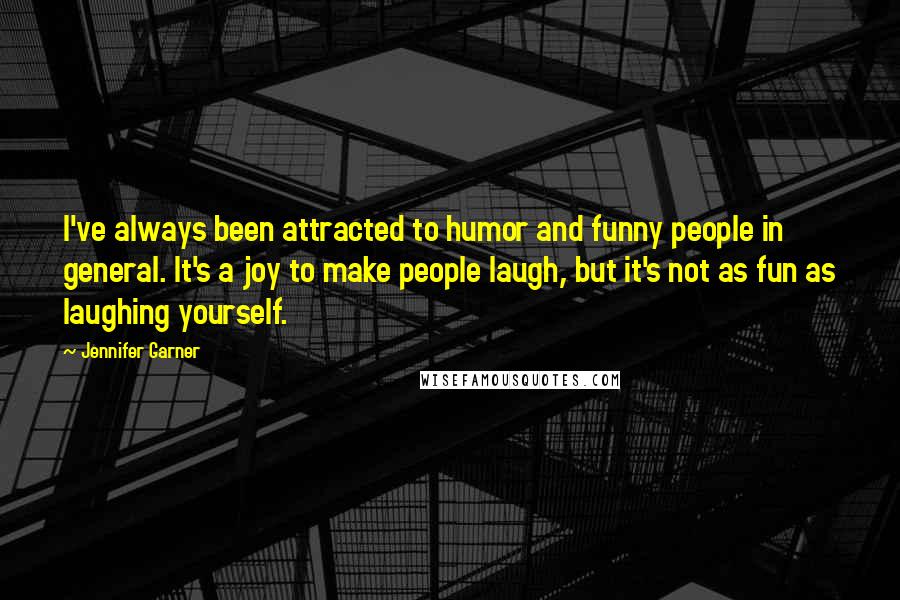 Jennifer Garner Quotes: I've always been attracted to humor and funny people in general. It's a joy to make people laugh, but it's not as fun as laughing yourself.