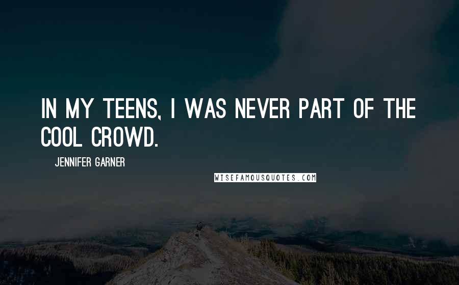 Jennifer Garner Quotes: In my teens, I was never part of the cool crowd.