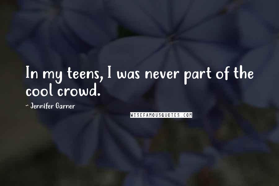 Jennifer Garner Quotes: In my teens, I was never part of the cool crowd.