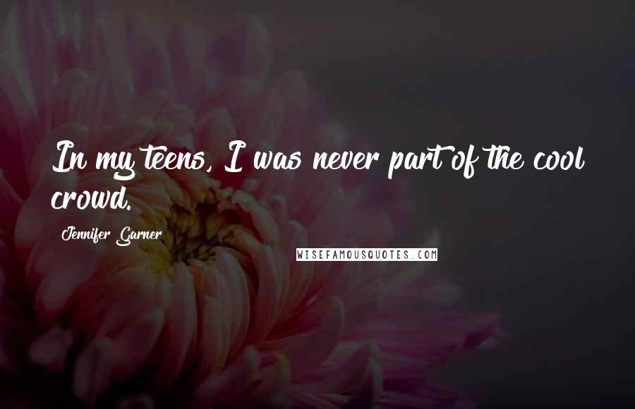 Jennifer Garner Quotes: In my teens, I was never part of the cool crowd.