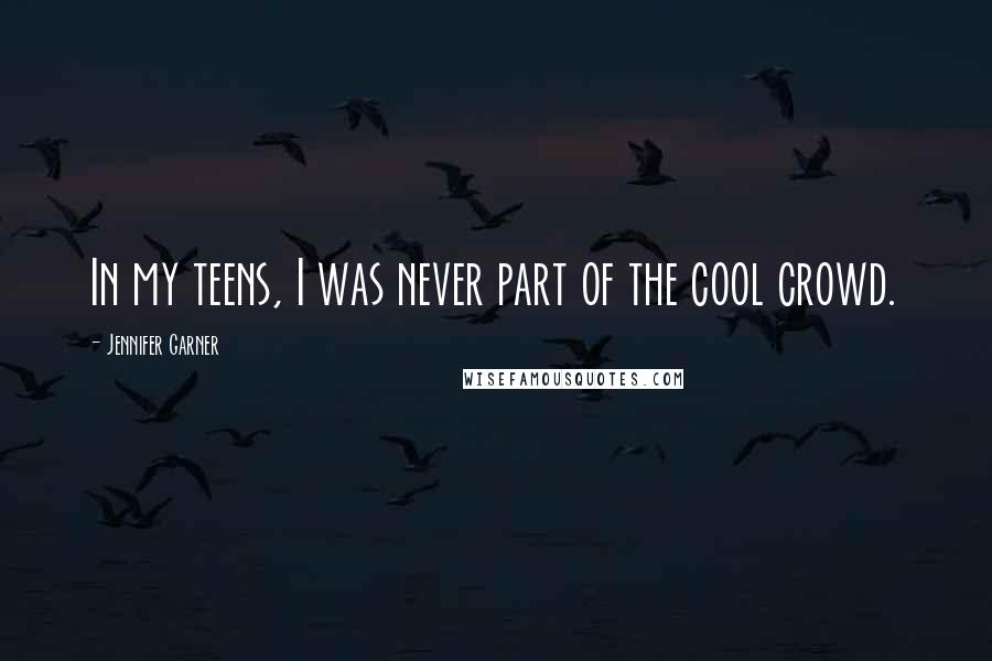 Jennifer Garner Quotes: In my teens, I was never part of the cool crowd.