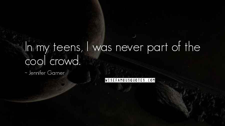 Jennifer Garner Quotes: In my teens, I was never part of the cool crowd.