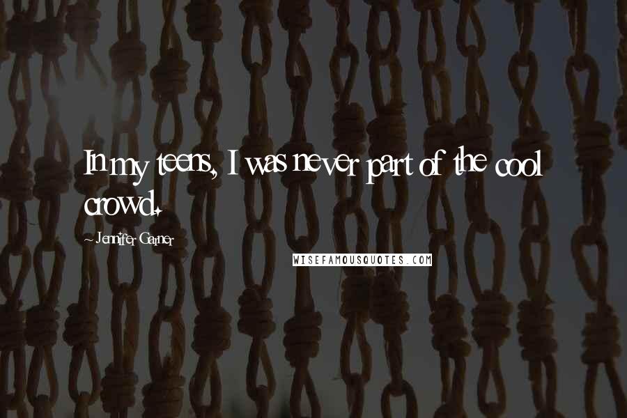 Jennifer Garner Quotes: In my teens, I was never part of the cool crowd.