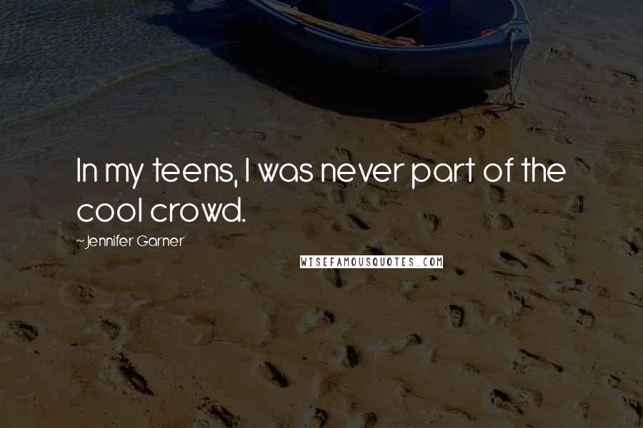 Jennifer Garner Quotes: In my teens, I was never part of the cool crowd.