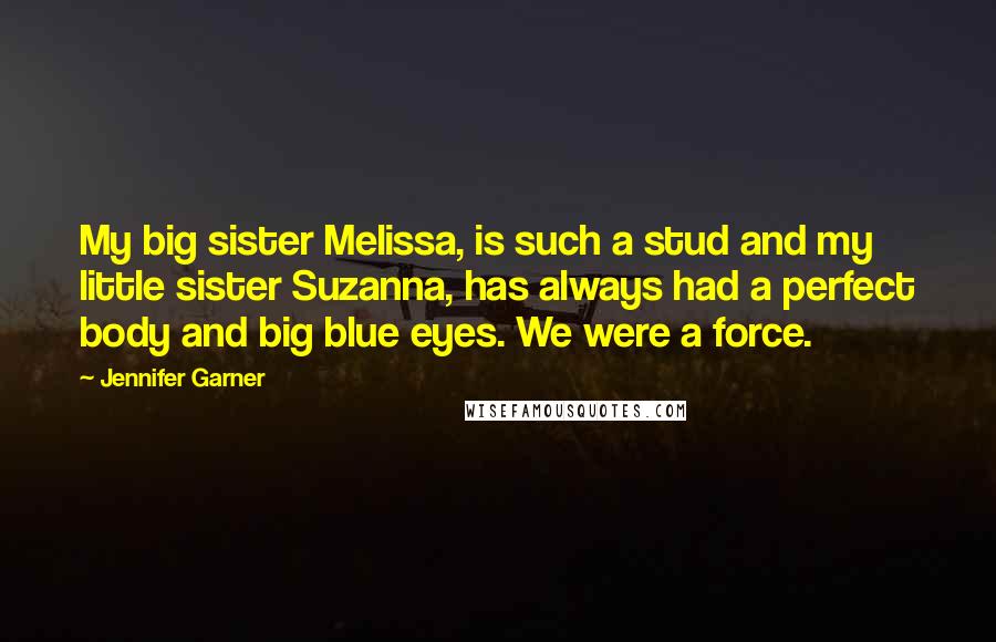 Jennifer Garner Quotes: My big sister Melissa, is such a stud and my little sister Suzanna, has always had a perfect body and big blue eyes. We were a force.