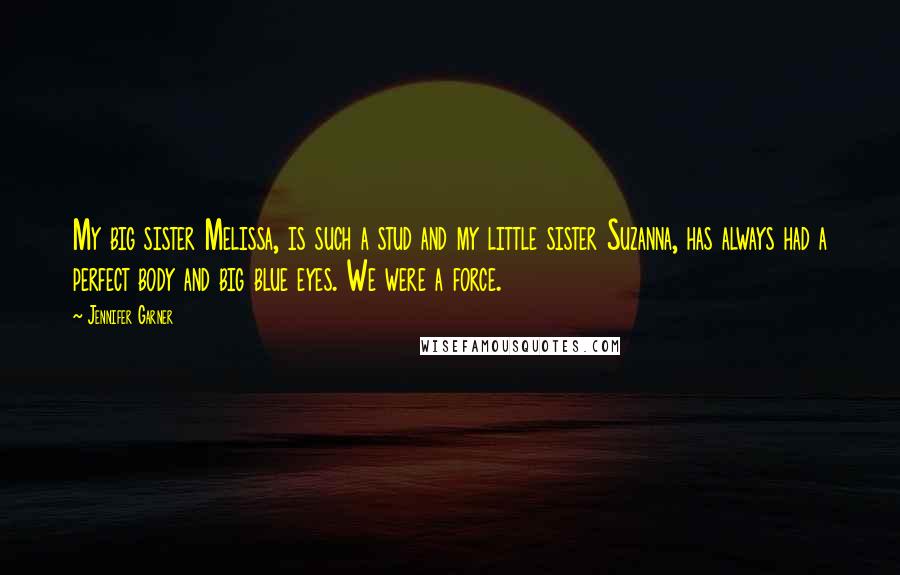 Jennifer Garner Quotes: My big sister Melissa, is such a stud and my little sister Suzanna, has always had a perfect body and big blue eyes. We were a force.