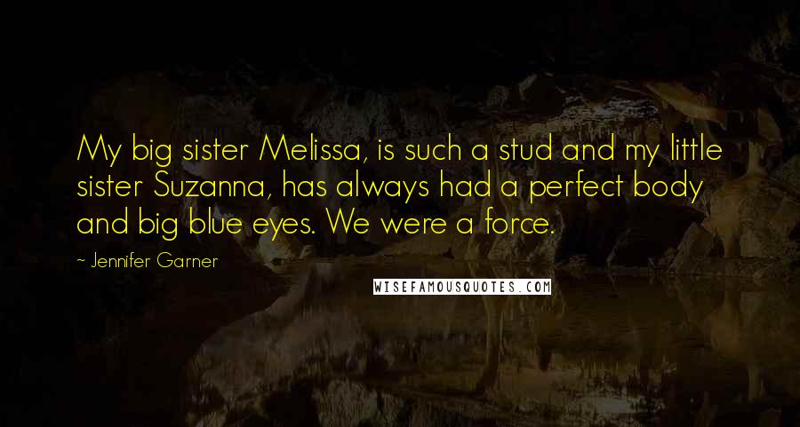 Jennifer Garner Quotes: My big sister Melissa, is such a stud and my little sister Suzanna, has always had a perfect body and big blue eyes. We were a force.