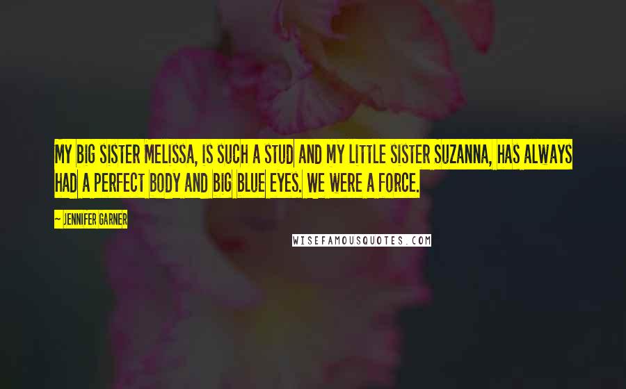 Jennifer Garner Quotes: My big sister Melissa, is such a stud and my little sister Suzanna, has always had a perfect body and big blue eyes. We were a force.