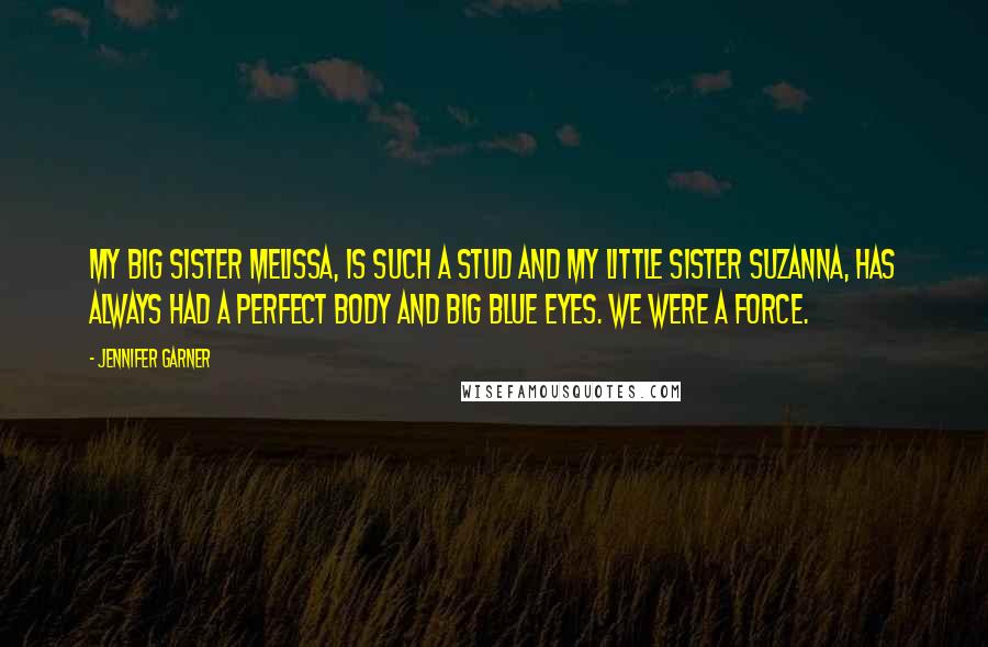 Jennifer Garner Quotes: My big sister Melissa, is such a stud and my little sister Suzanna, has always had a perfect body and big blue eyes. We were a force.