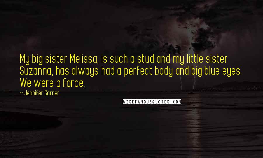 Jennifer Garner Quotes: My big sister Melissa, is such a stud and my little sister Suzanna, has always had a perfect body and big blue eyes. We were a force.