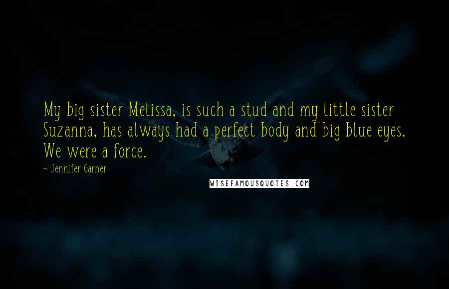 Jennifer Garner Quotes: My big sister Melissa, is such a stud and my little sister Suzanna, has always had a perfect body and big blue eyes. We were a force.