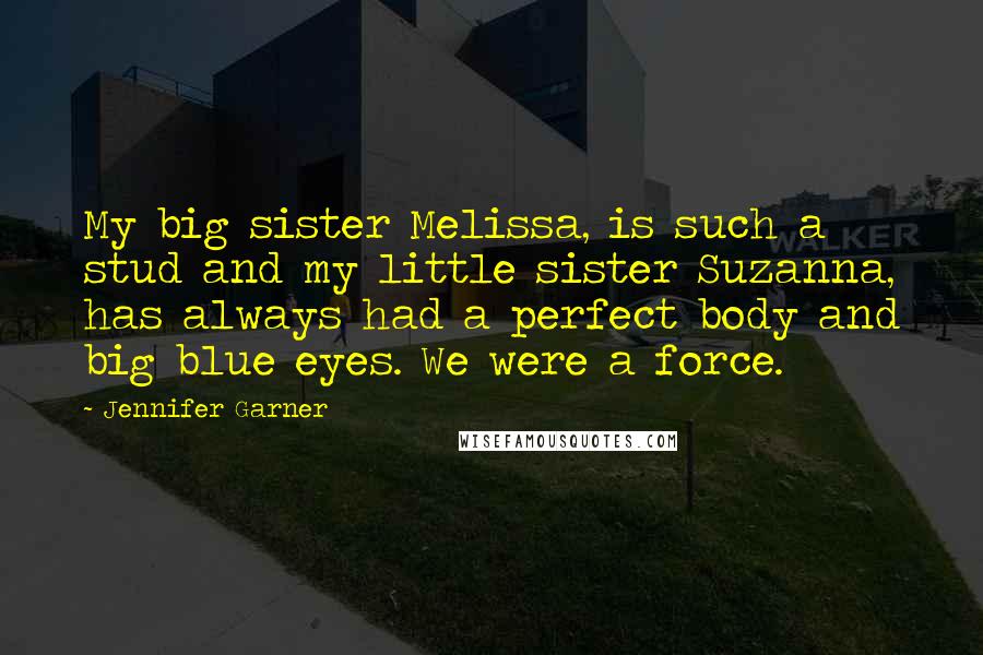 Jennifer Garner Quotes: My big sister Melissa, is such a stud and my little sister Suzanna, has always had a perfect body and big blue eyes. We were a force.