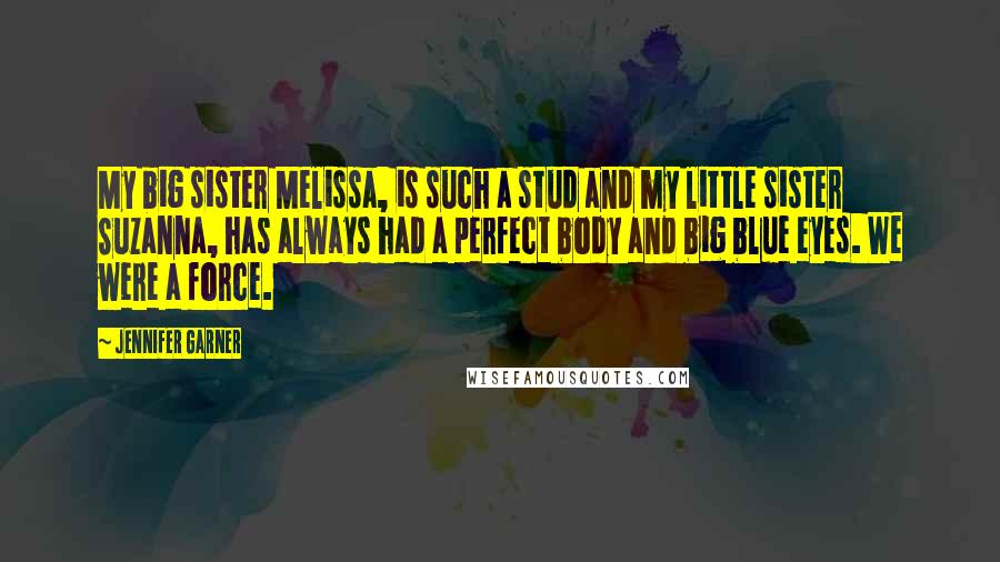 Jennifer Garner Quotes: My big sister Melissa, is such a stud and my little sister Suzanna, has always had a perfect body and big blue eyes. We were a force.