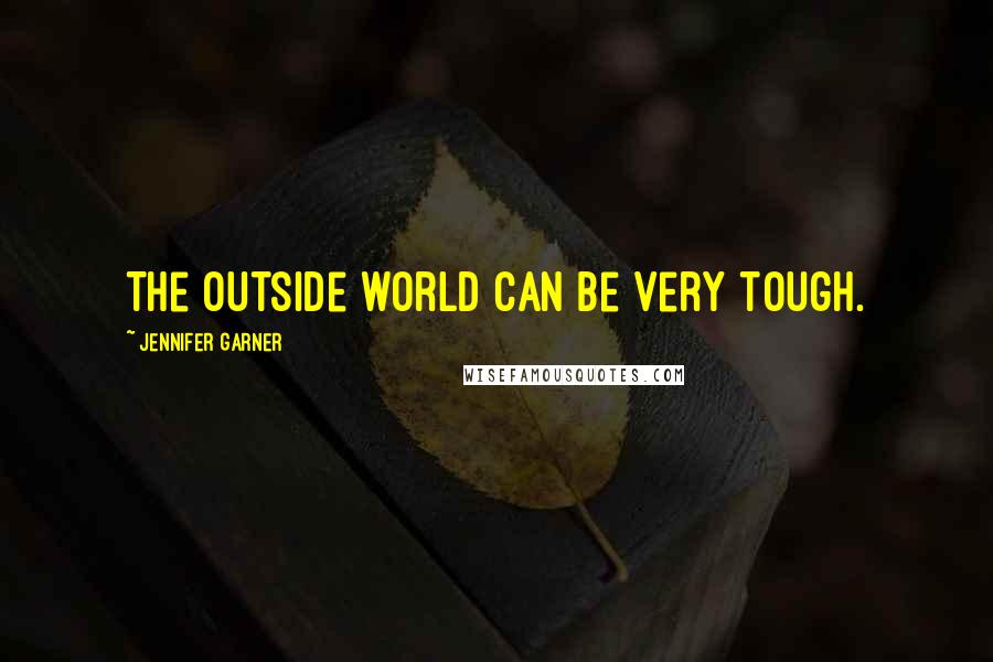 Jennifer Garner Quotes: The outside world can be very tough.