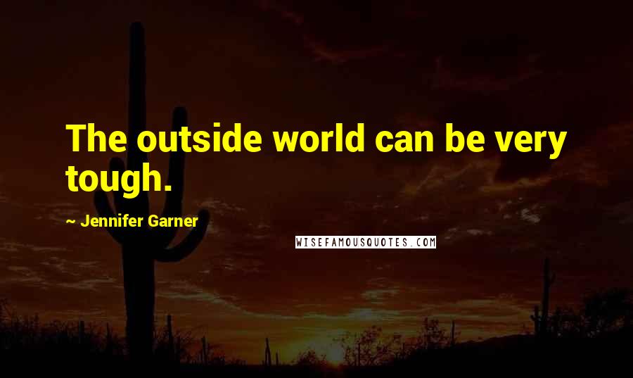 Jennifer Garner Quotes: The outside world can be very tough.