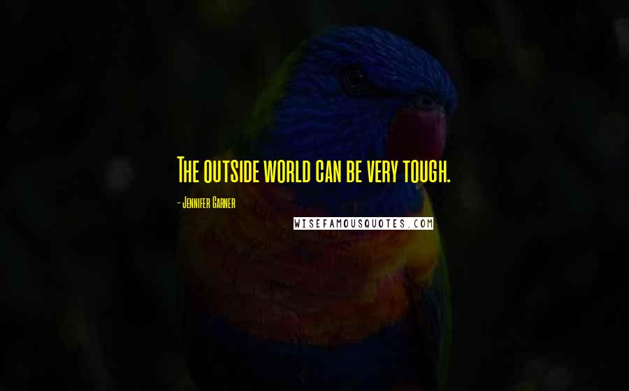Jennifer Garner Quotes: The outside world can be very tough.