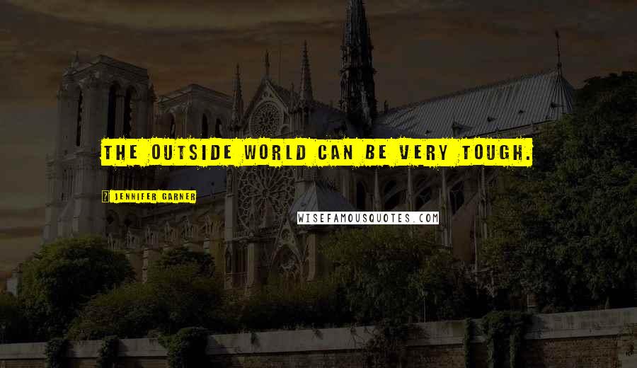 Jennifer Garner Quotes: The outside world can be very tough.