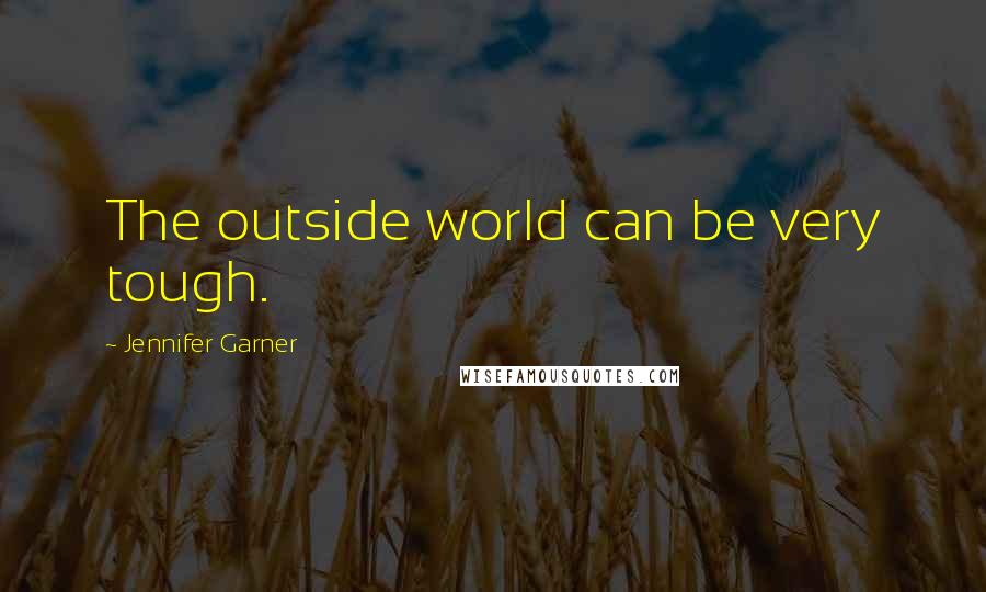 Jennifer Garner Quotes: The outside world can be very tough.