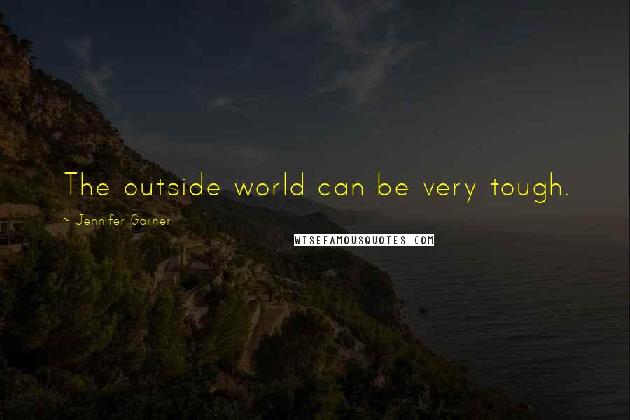 Jennifer Garner Quotes: The outside world can be very tough.
