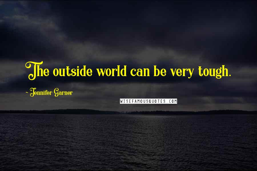 Jennifer Garner Quotes: The outside world can be very tough.