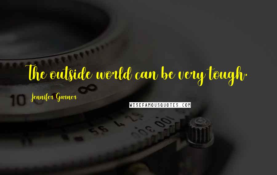 Jennifer Garner Quotes: The outside world can be very tough.