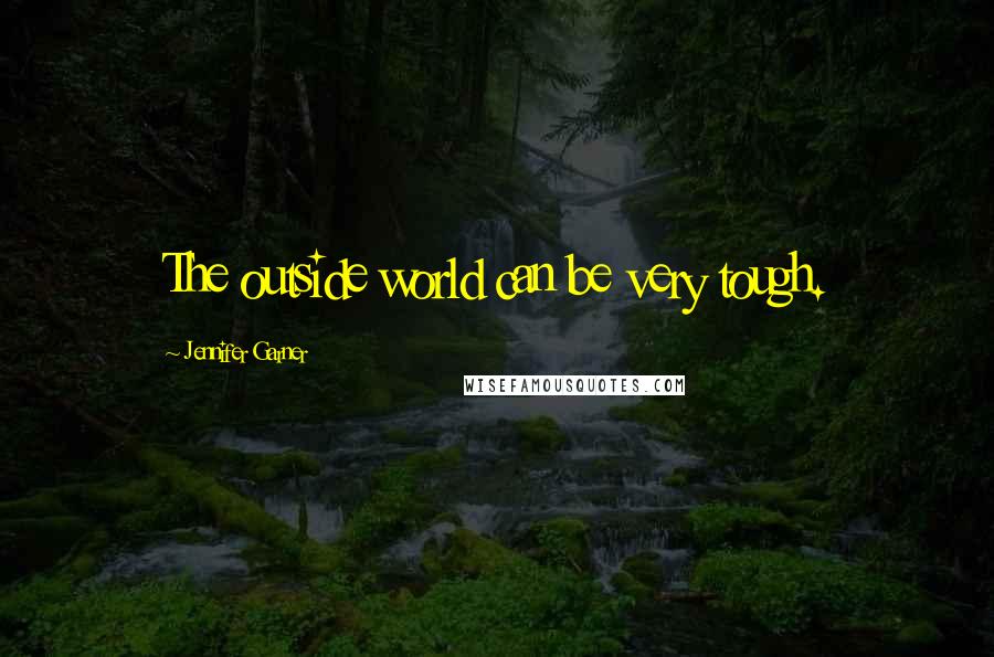 Jennifer Garner Quotes: The outside world can be very tough.