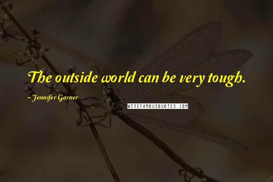Jennifer Garner Quotes: The outside world can be very tough.