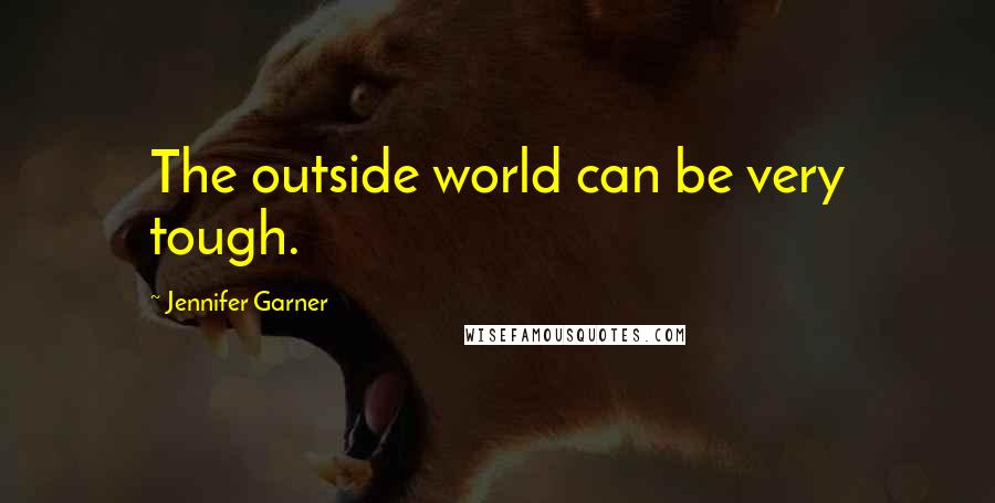 Jennifer Garner Quotes: The outside world can be very tough.