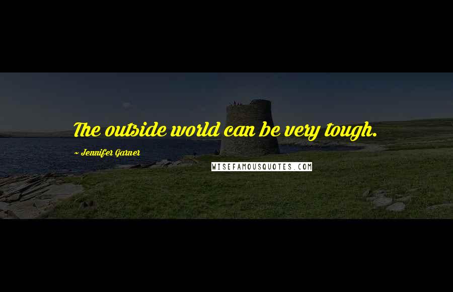Jennifer Garner Quotes: The outside world can be very tough.