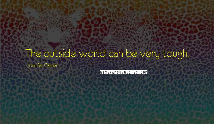 Jennifer Garner Quotes: The outside world can be very tough.
