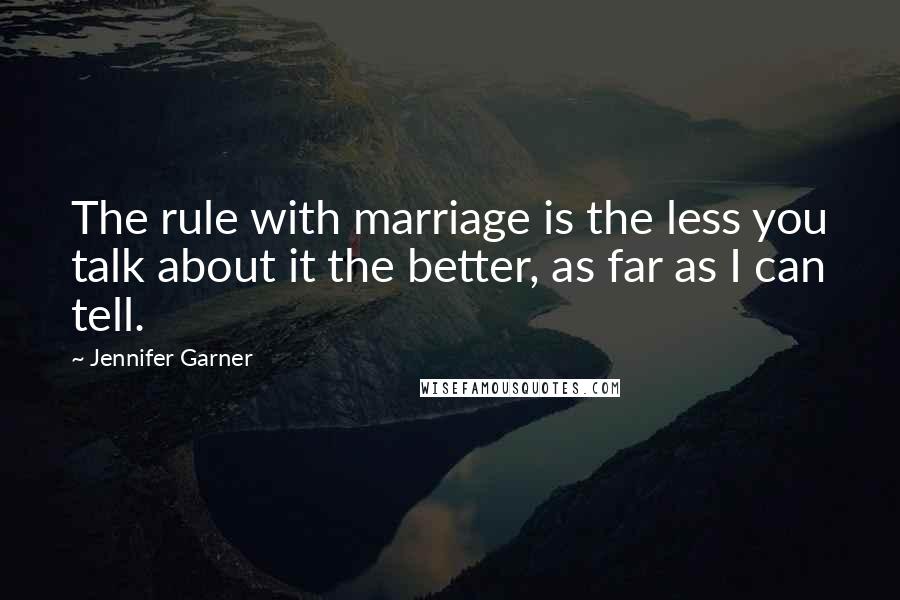 Jennifer Garner Quotes: The rule with marriage is the less you talk about it the better, as far as I can tell.