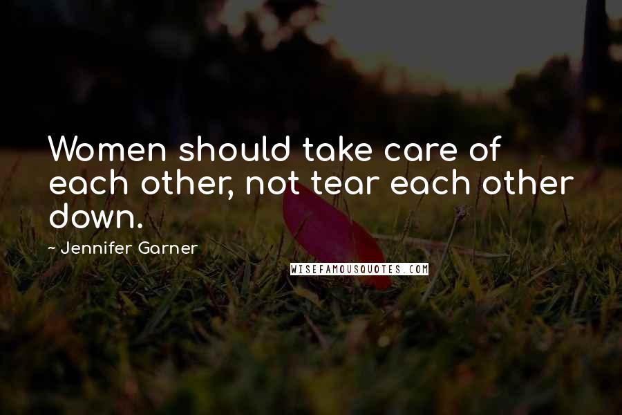 Jennifer Garner Quotes: Women should take care of each other, not tear each other down.