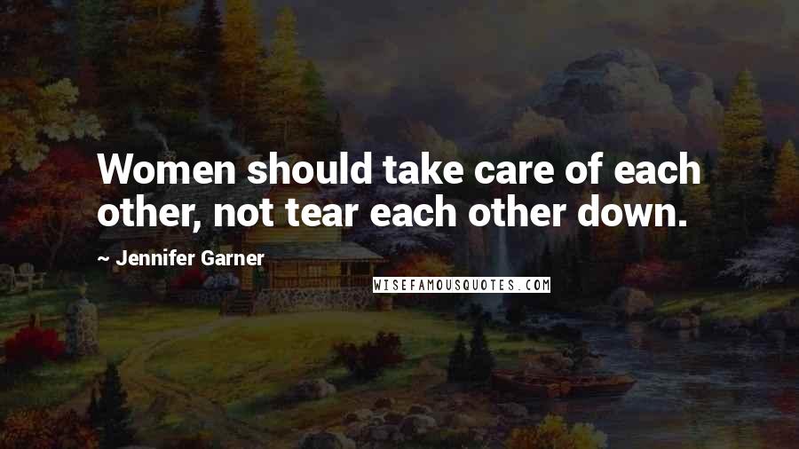 Jennifer Garner Quotes: Women should take care of each other, not tear each other down.