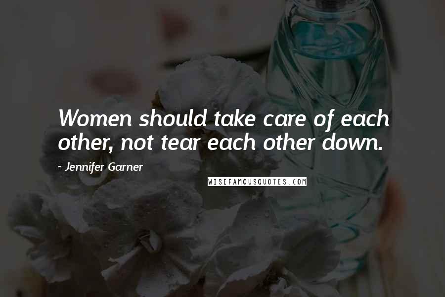 Jennifer Garner Quotes: Women should take care of each other, not tear each other down.