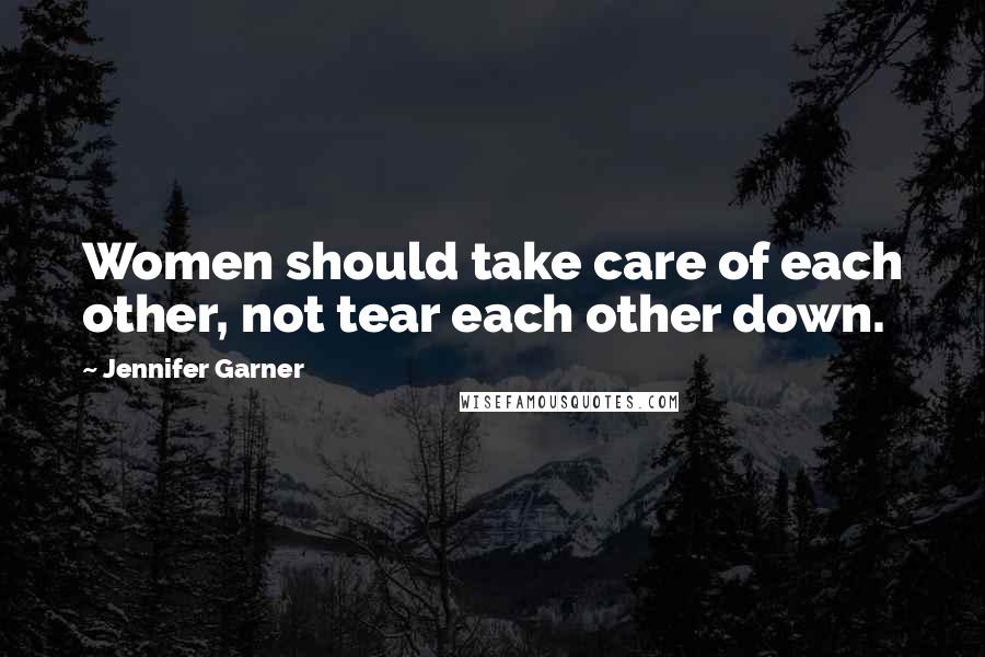 Jennifer Garner Quotes: Women should take care of each other, not tear each other down.