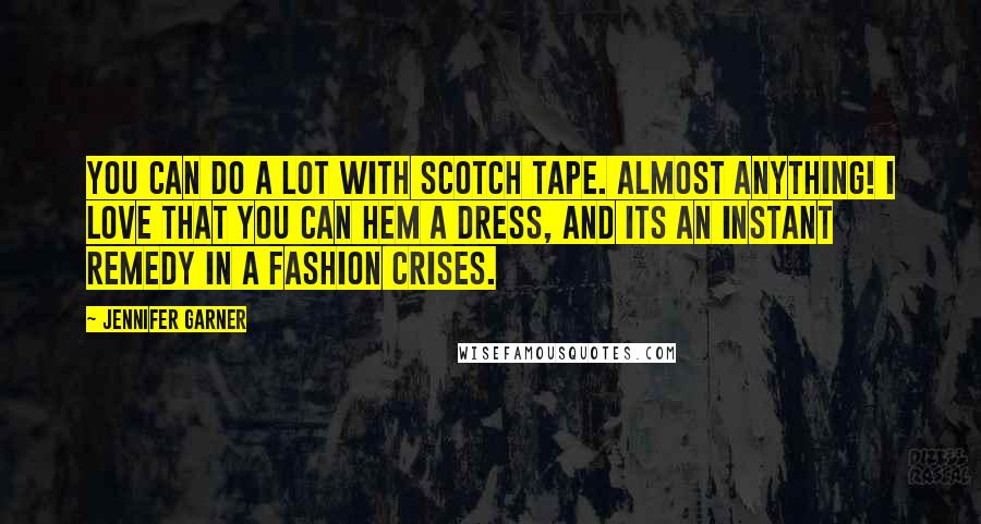 Jennifer Garner Quotes: You can do a lot with Scotch tape. Almost anything! I love that you can hem a dress, and its an instant remedy in a fashion crises.