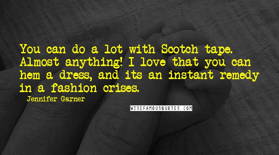 Jennifer Garner Quotes: You can do a lot with Scotch tape. Almost anything! I love that you can hem a dress, and its an instant remedy in a fashion crises.