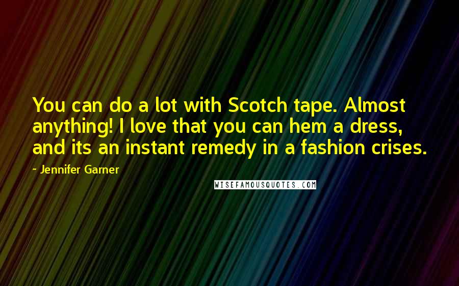Jennifer Garner Quotes: You can do a lot with Scotch tape. Almost anything! I love that you can hem a dress, and its an instant remedy in a fashion crises.