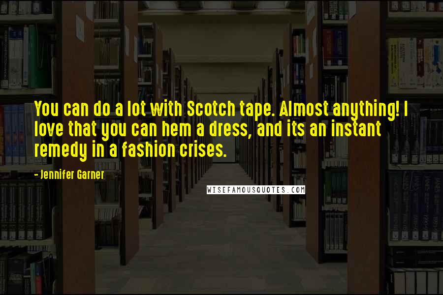 Jennifer Garner Quotes: You can do a lot with Scotch tape. Almost anything! I love that you can hem a dress, and its an instant remedy in a fashion crises.