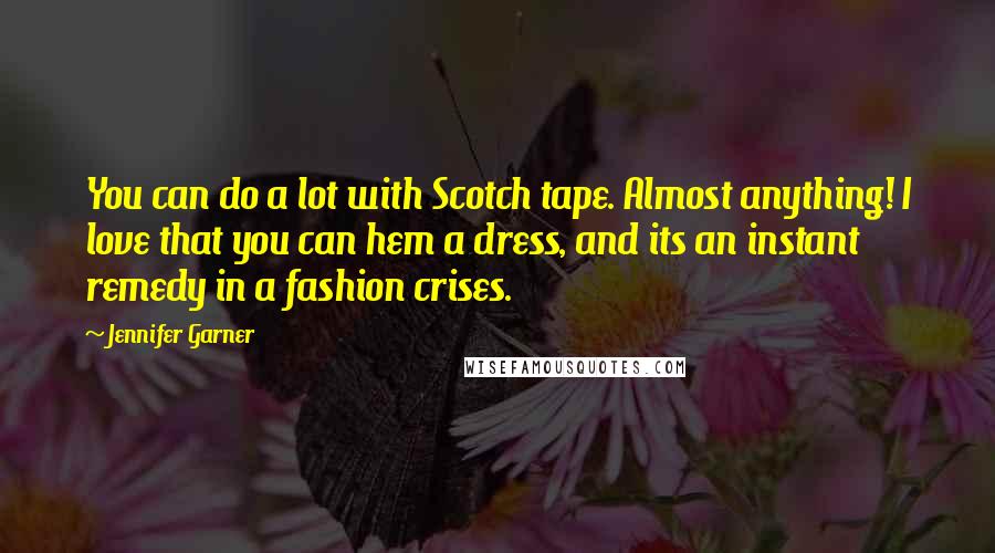 Jennifer Garner Quotes: You can do a lot with Scotch tape. Almost anything! I love that you can hem a dress, and its an instant remedy in a fashion crises.