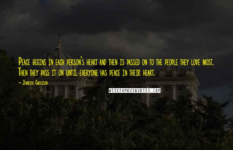 Jennifer Garrison Quotes: Peace begins in each person's heart and then is passed on to the people they love most. Then they pass it on until everyone has peace in their heart.