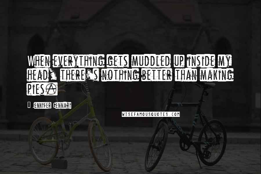 Jennifer Gennari Quotes: When everything gets muddled up inside my head, there's nothing better than making pies.