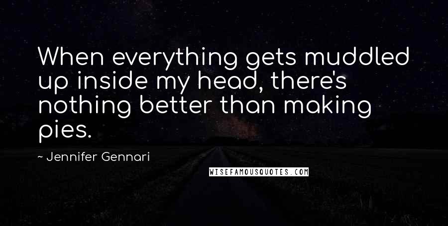 Jennifer Gennari Quotes: When everything gets muddled up inside my head, there's nothing better than making pies.