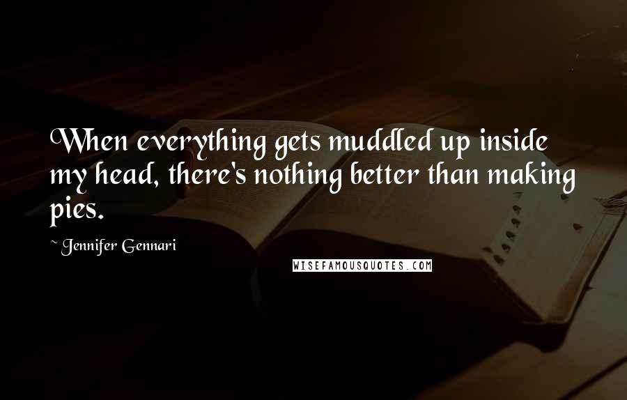 Jennifer Gennari Quotes: When everything gets muddled up inside my head, there's nothing better than making pies.