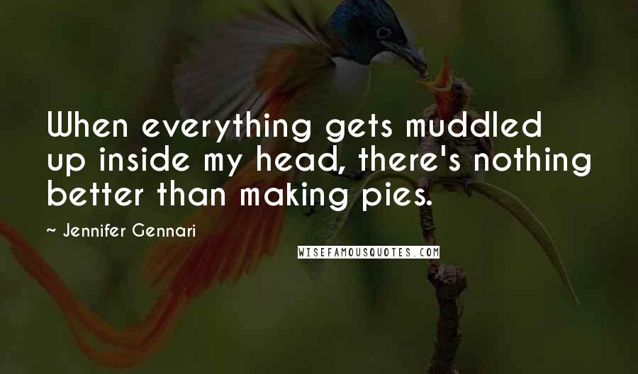Jennifer Gennari Quotes: When everything gets muddled up inside my head, there's nothing better than making pies.