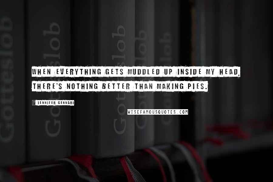 Jennifer Gennari Quotes: When everything gets muddled up inside my head, there's nothing better than making pies.